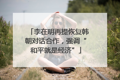 李在明再提恢复韩朝对话合作，强调“和平就是经济”